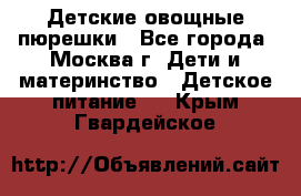 Детские овощные пюрешки - Все города, Москва г. Дети и материнство » Детское питание   . Крым,Гвардейское